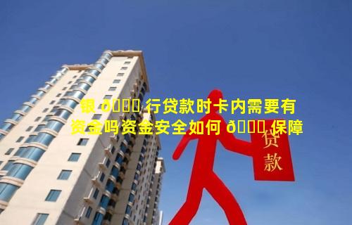 银 🕊 行贷款时卡内需要有资金吗资金安全如何 🐝 保障